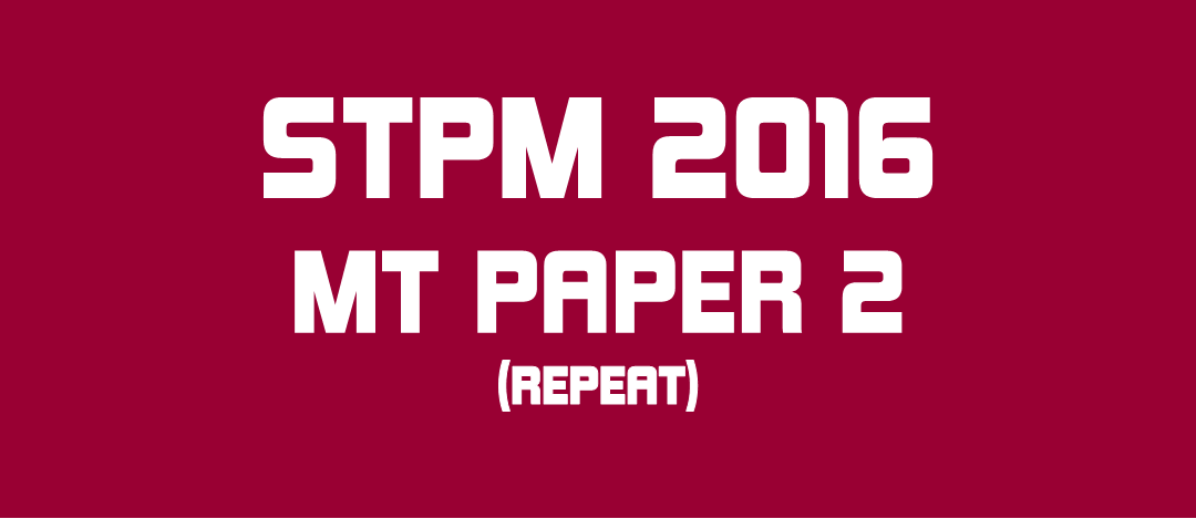 STPM 2016 MT Repeat Paper 2 Sample Solution