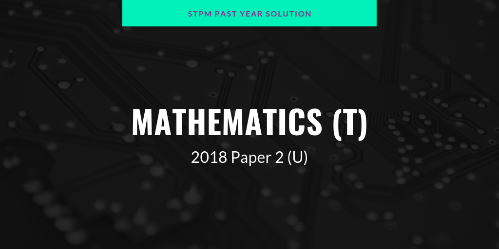STPM 2018 Repeat MT Paper 2 (U) Sample Solution