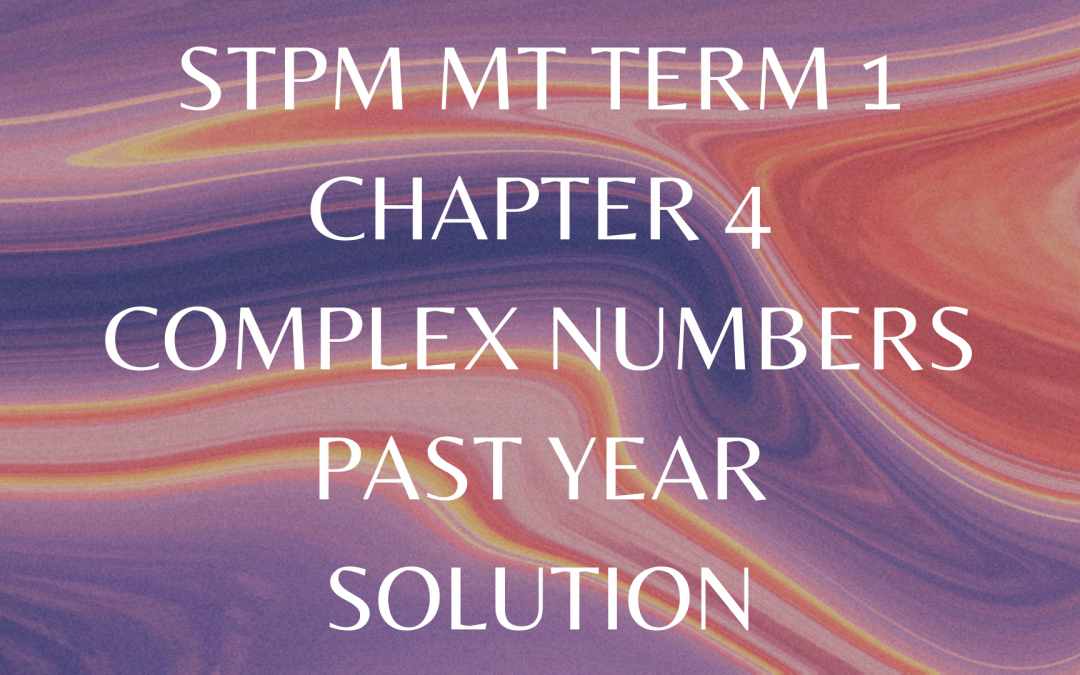 STPM MT Term 1 Chapter 4 Complex Numbers Past Year Solution