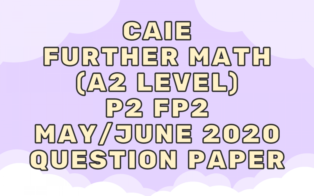 CAIE Further Math (A2) P2 FP2 May/June 2020 – QP