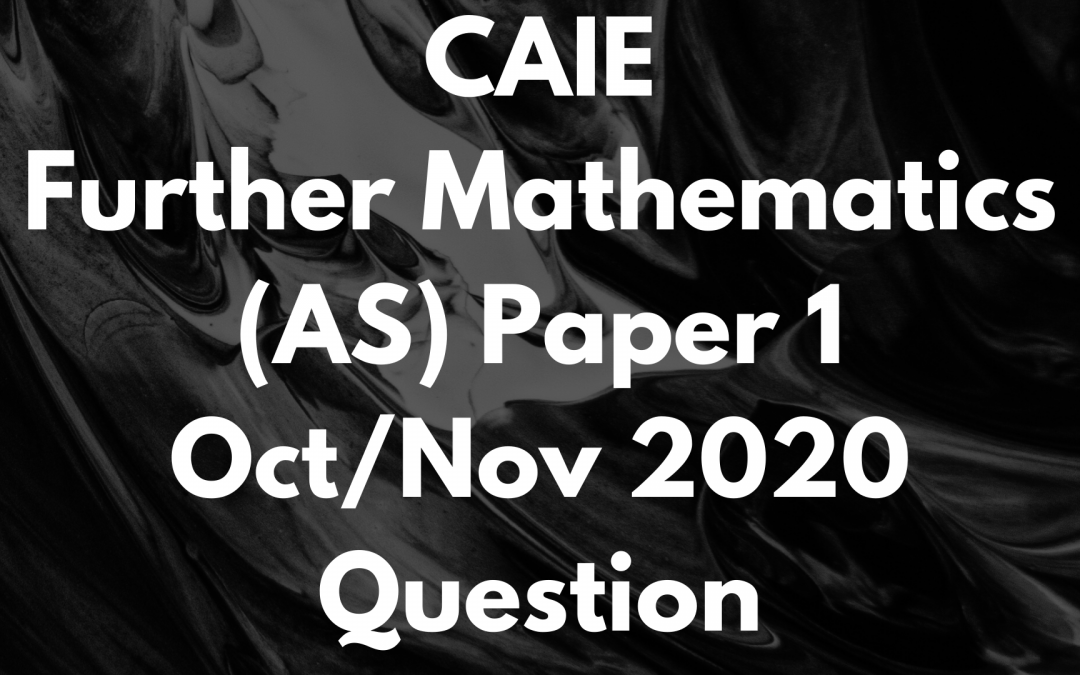 CAIE Further Mathematics (AS) Paper 1 Oct/Nov 2020 Question