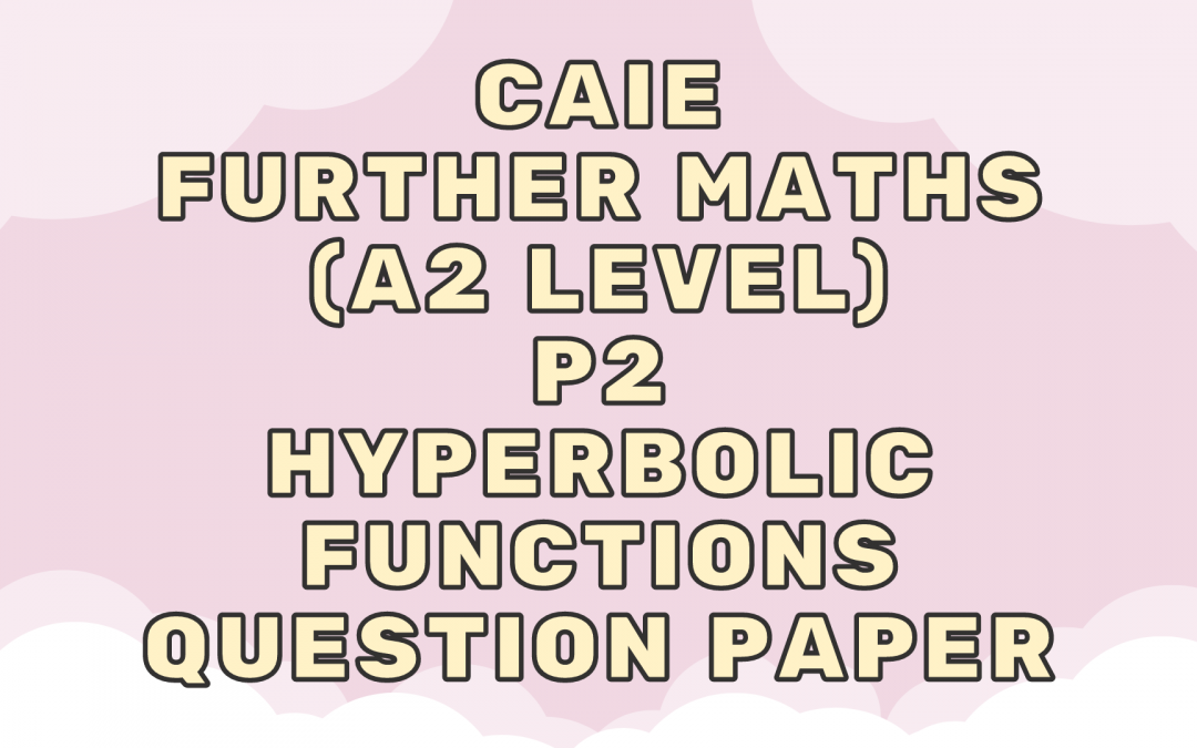 CAIE Further Maths (A2) P2 – Hyperbolic functions – QP