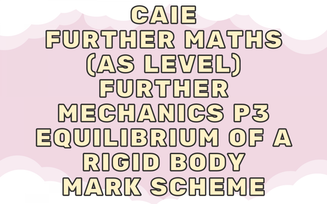 CAIE Further Maths (AS) Further Mechanics P3 – Equilibrium of a rigid body – MS