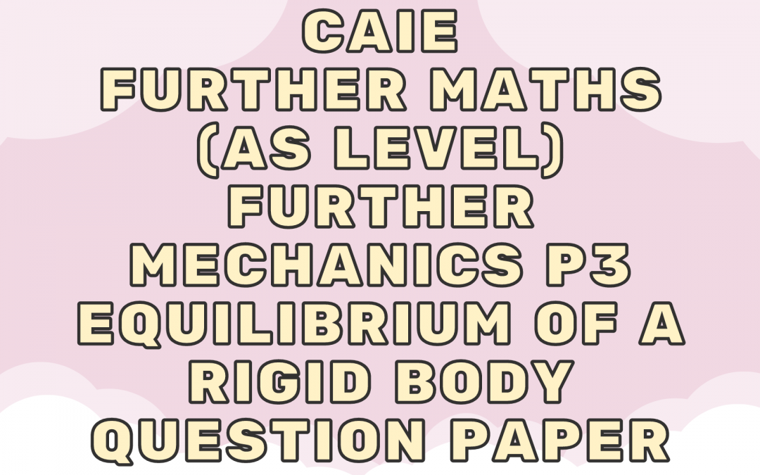CAIE Further Maths (AS) Further Mechanics P3 – Equilibrium of a rigid body – QP