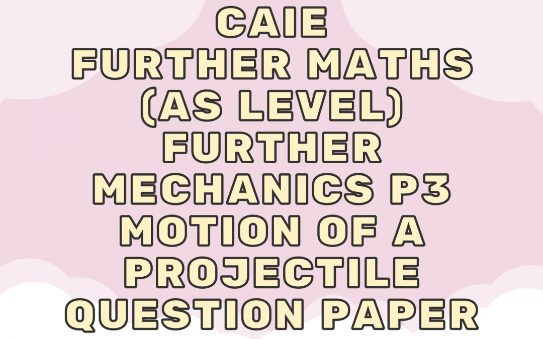 CAIE Further Maths (AS) Further Mechanics P3 – Motion of a projectile – QP