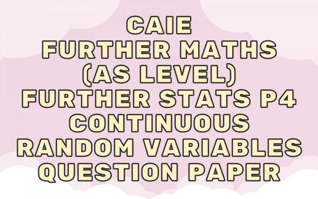 CAIE Further Maths (AS) Further Stats P4 – Continuous random variables – QP