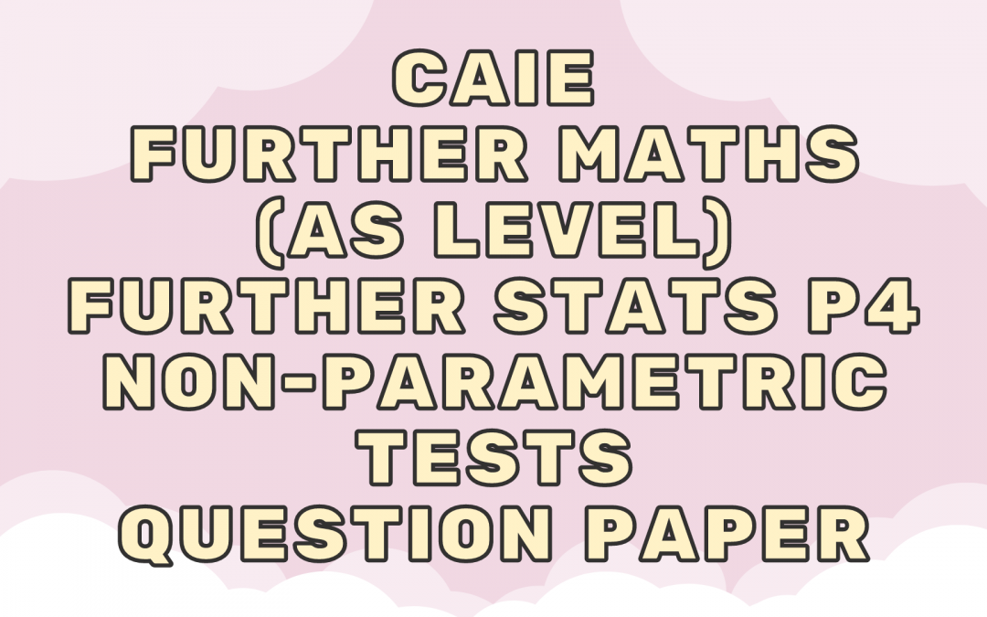 CAIE Further Maths (AS) Further Stats P4 – Non-parametric tests – QP