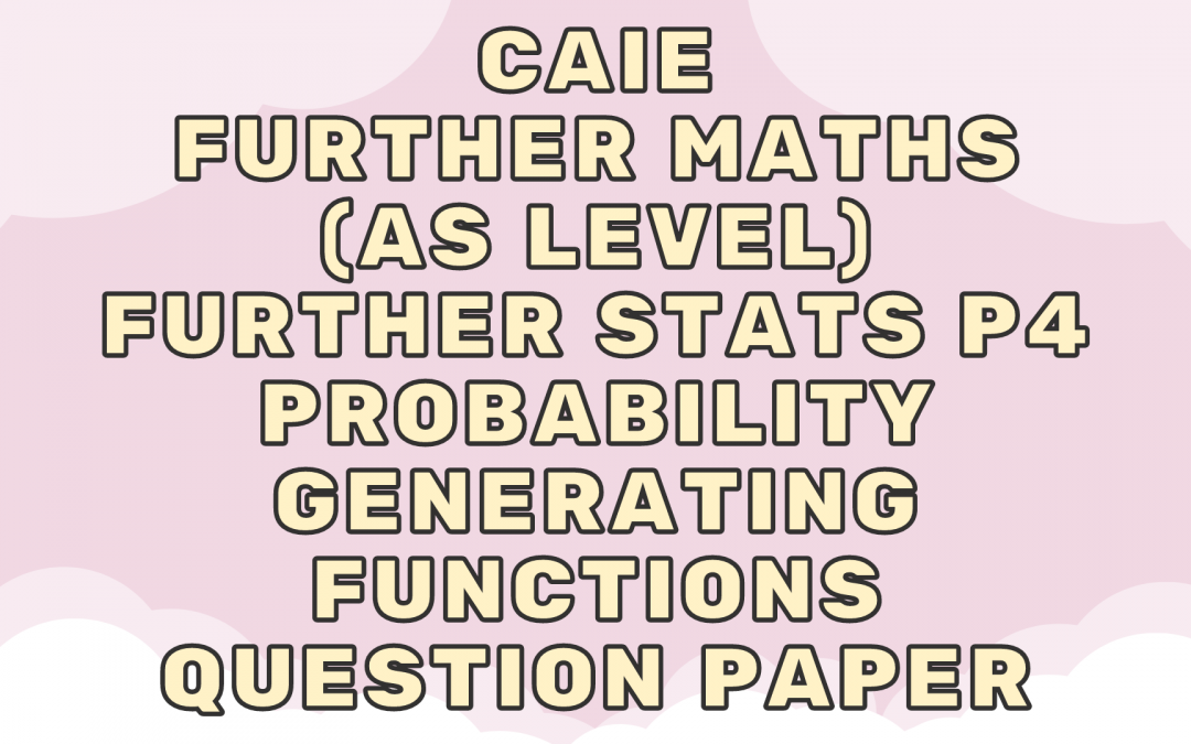 CAIE Further Maths (AS) Further Stats P4 – Probability generating functions – QP