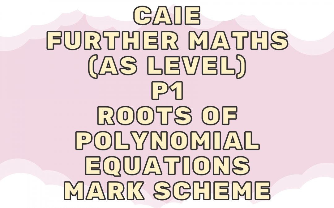 CAIE Further Maths (AS) P1 – Roots of polynomial equations – MS