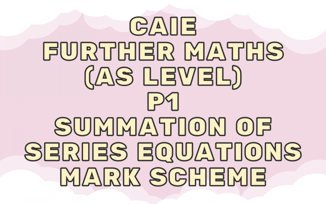 CAIE Further Maths (AS) P1 – Summation of series equations – MS