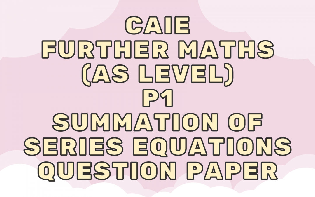 CAIE Further Maths (AS) P1 – Summation of series equations – QP