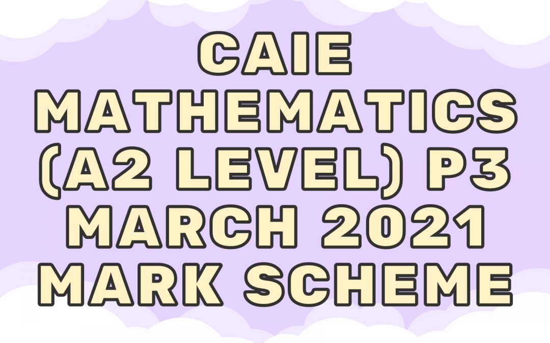 CAIE Mathematics (A2) P3 – March 2021 – MS