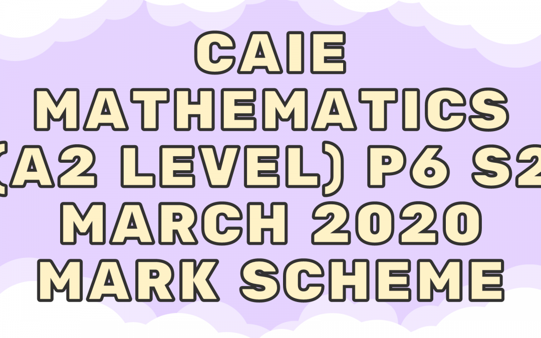 CAIE Mathematics (A2) P6 – S2 – March 2020 – MS