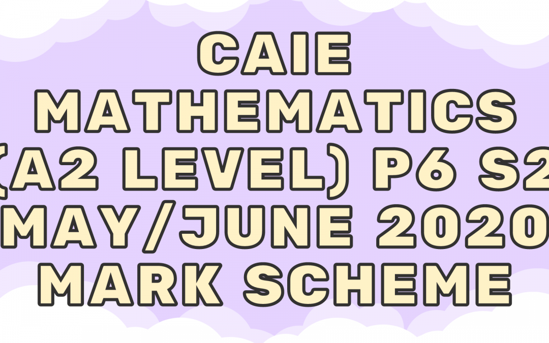 CAIE Mathematics (A2) P6 – S2 – May/June 2020 – MS