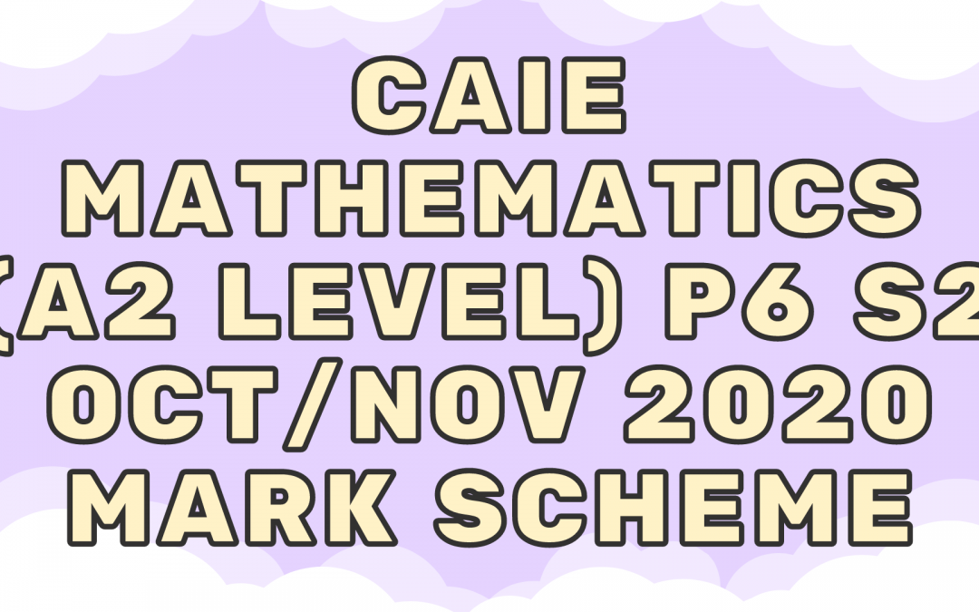CAIE Mathematics (A2) P6 – S2 – Oct/Nov 2020 – MS