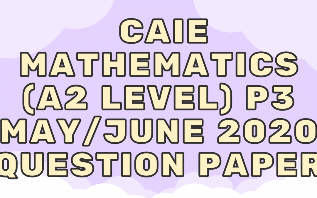 CAIE Mathematics (A2) P3 – May/June 2020 – QP