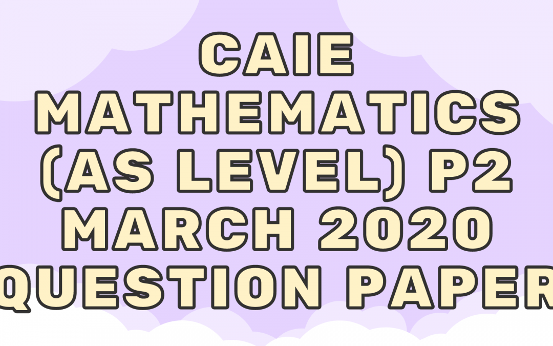 CAIE Mathematics (AS) P2 – March 2020 – QP