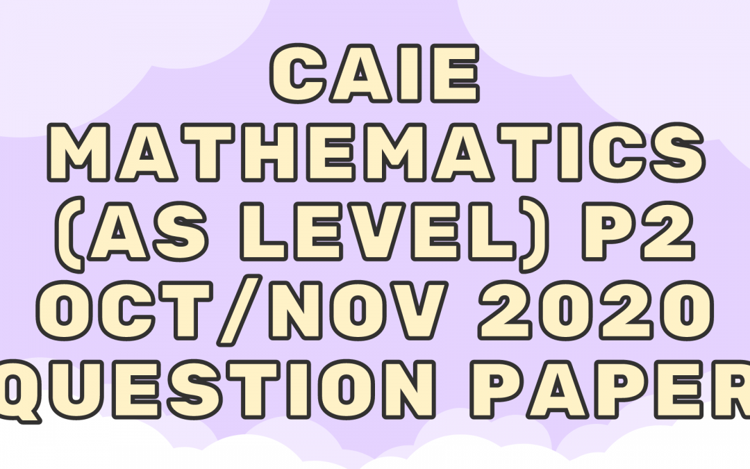 CAIE Mathematics (AS) P2 – Oct/Nov 2020 – QP