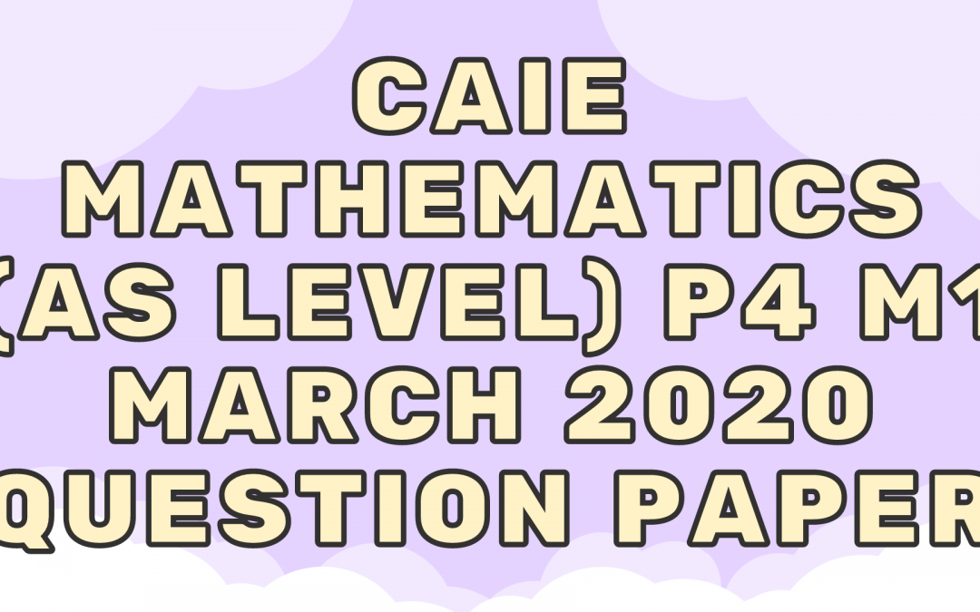 CAIE Mathematics (AS) P4 – M1 – March 2020 – QP