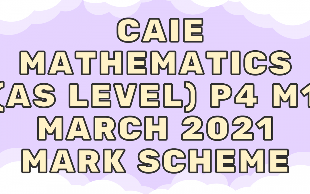 CAIE Mathematics (AS) P4 – M1 – March 2021 – MS