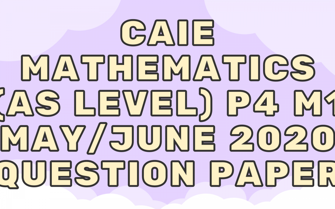 CAIE Mathematics (AS) P4 – M1 – May/June 2020 – QP