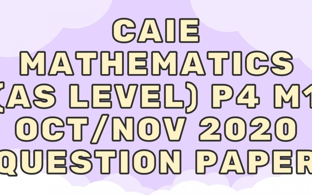 CAIE Mathematics (AS) P4 – M1 – Oct/Nov 2020 – QP