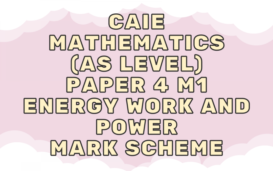 CAIE Mathematics (AS) Paper 4 M1 – Energy work and power – MS