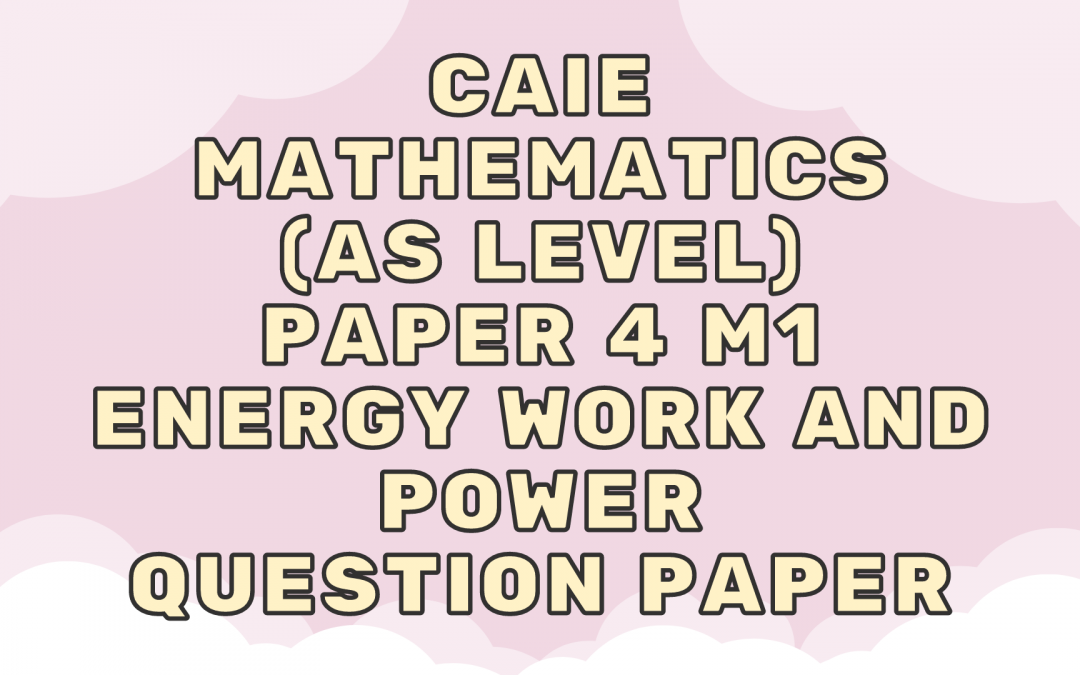 CAIE Mathematics (AS) Paper 4 M1 – Energy work and power – QP