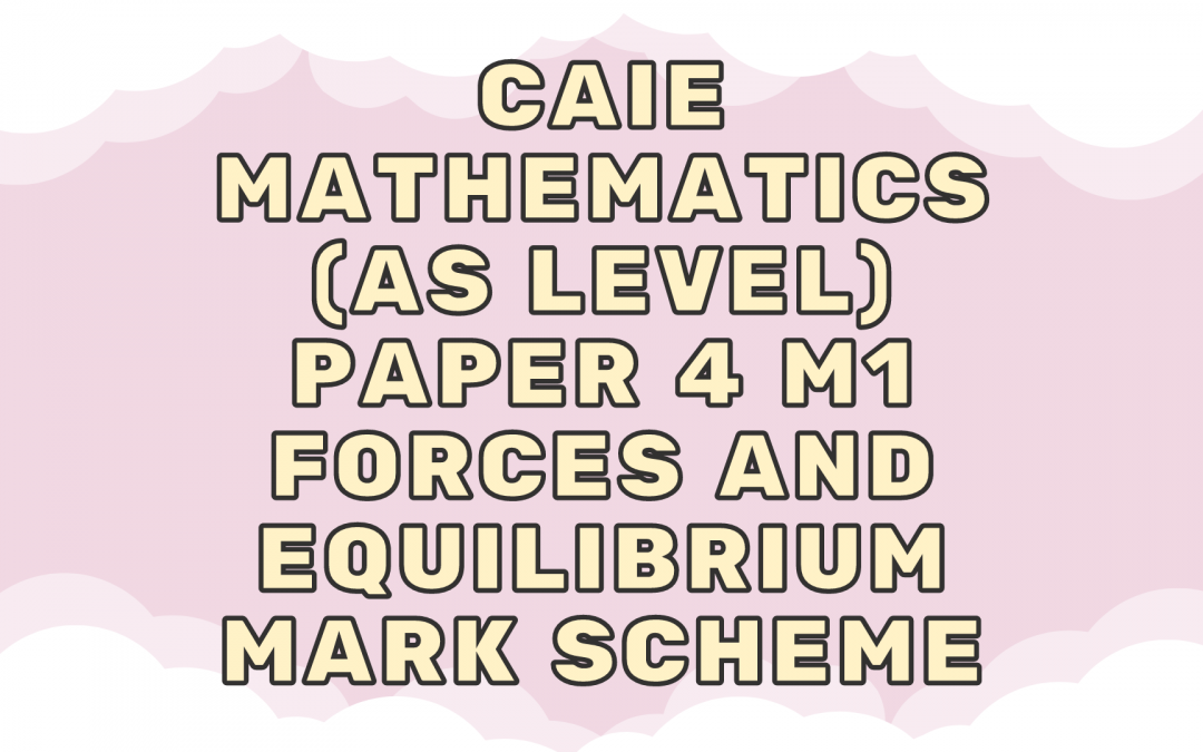 CAIE Mathematics (AS) Paper 4 M1 – Forces and equilibrium – MS