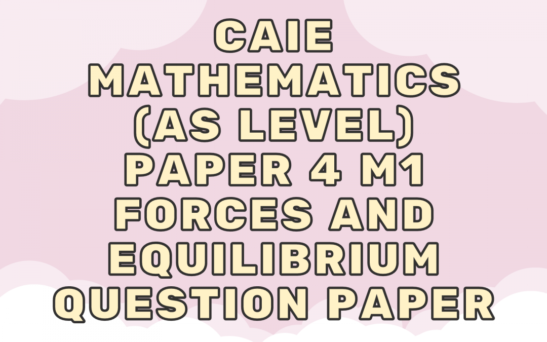 CAIE Mathematics (AS) Paper 4 M1 – Forces and equilibrium – QP