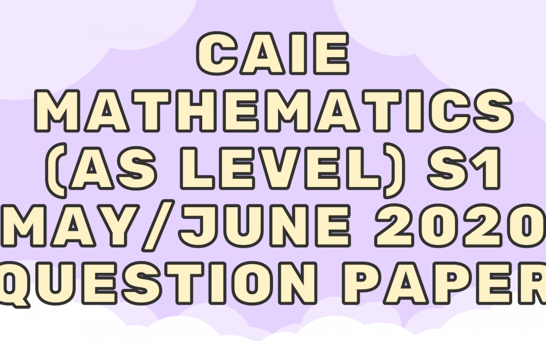 CAIE Mathematics (AS) S1 – May/June 2020 – QP