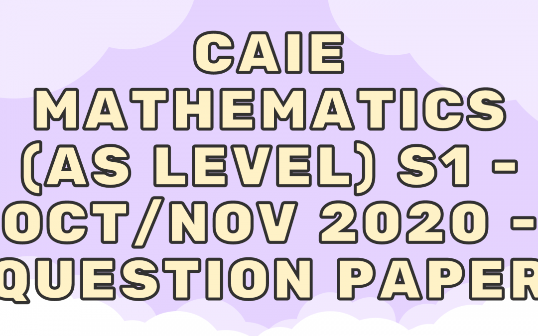 CAIE Mathematics (AS) S1 – Oct/Nov 2020 – QP