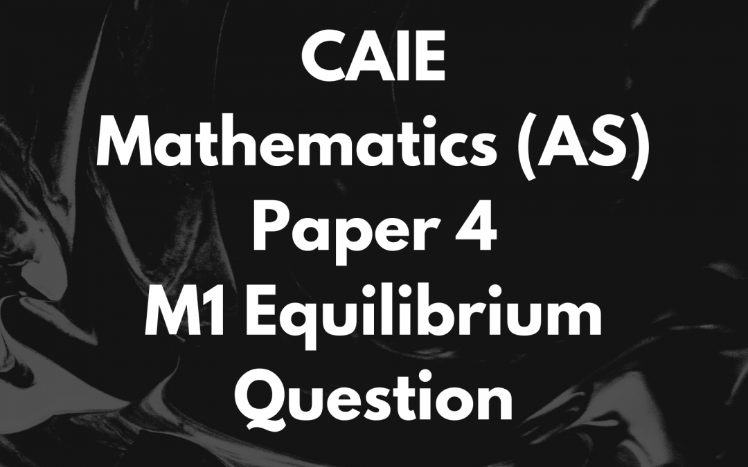 CAIE Mathematics (AS) Paper 4 M1 Equilibrium Question