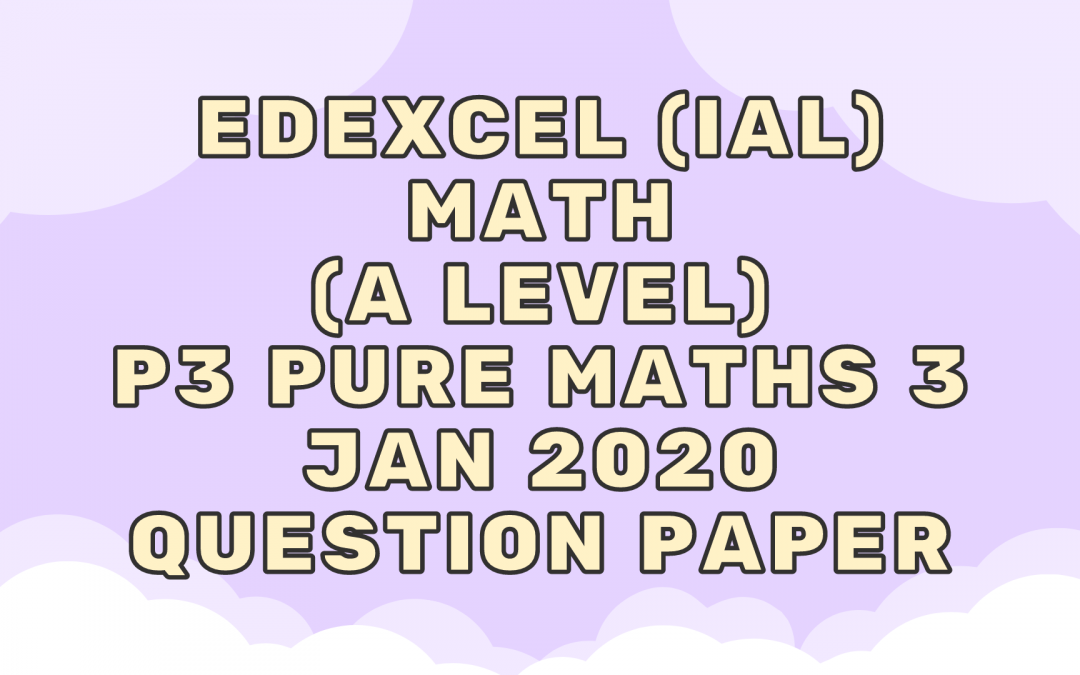 Edexcel (IAL) Math (A LEVEL) P3 Pure Maths 3 Jan 2020 – QP