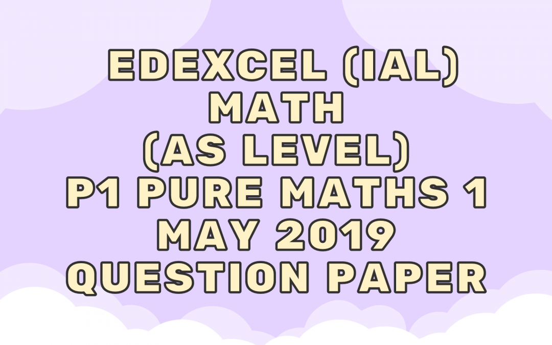 Edexcel (IAL) Math (AS) P1 Pure Maths 1 May 2019 – QP