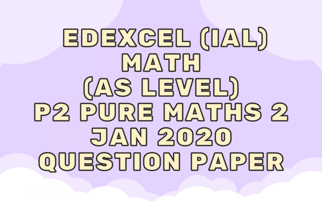 Edexcel (IAL) Math (AS) P2 Pure Maths 2 Jan 2020 – QP