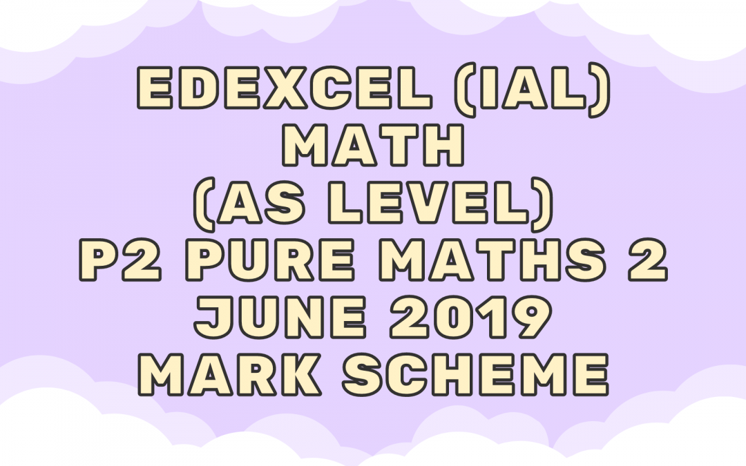Edexcel (IAL) Math (AS) P2 Pure Maths 2 June 2019 – MS