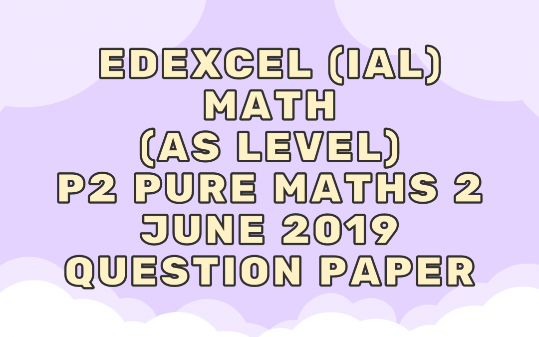 Edexcel (IAL) Math (AS) P2 Pure Maths 2 June 2019 – QP
