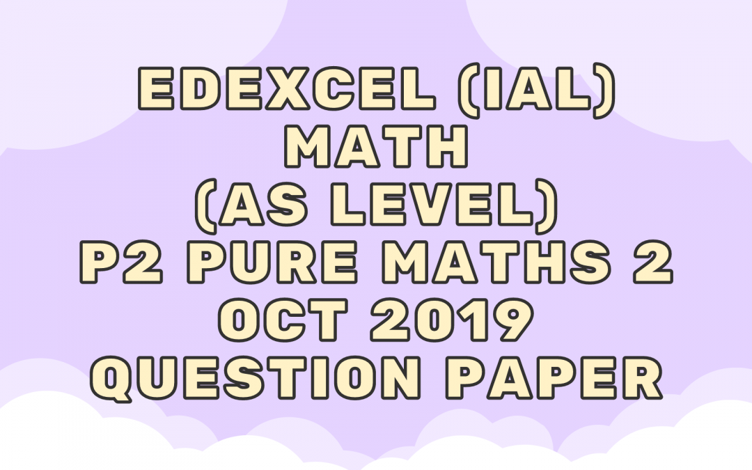 Edexcel (IAL) Math (AS) P2 Pure Maths 2 Oct 2019 – QP