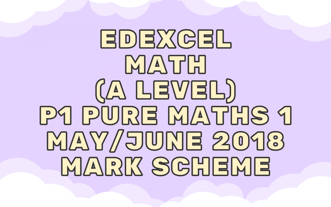 Edexcel Math (A LEVEL) P1 Pure Maths 1 May/June 2018 – MS
