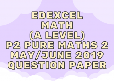 Edexcel Math (A LEVEL) P2 Pure Maths 2 May/June 2019 – QP