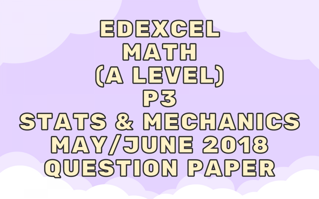 Edexcel Math (A LEVEL) P3 Stats & Mechanics May/June 2018 – QP
