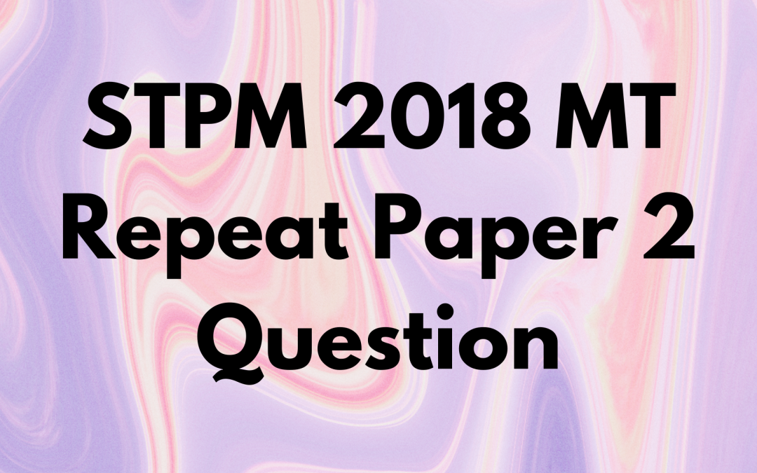 STPM 2018 MT Repeat Paper 2 Question
