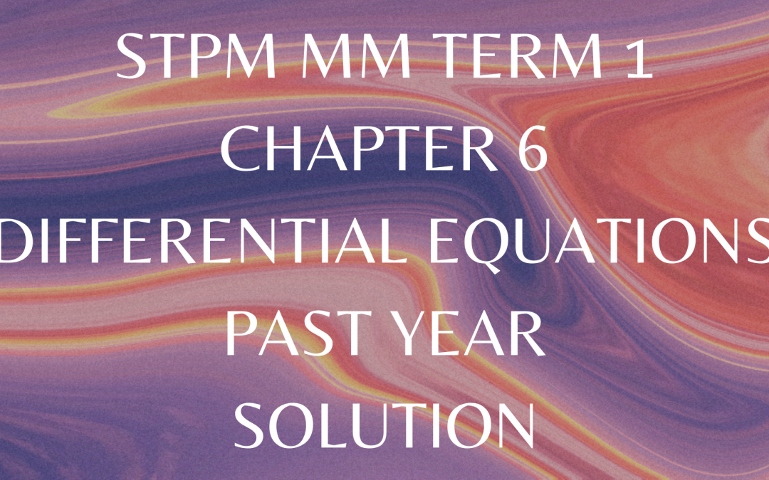 STPM MM Term 1 Chapter 6 Differential Equations Past Year Solution