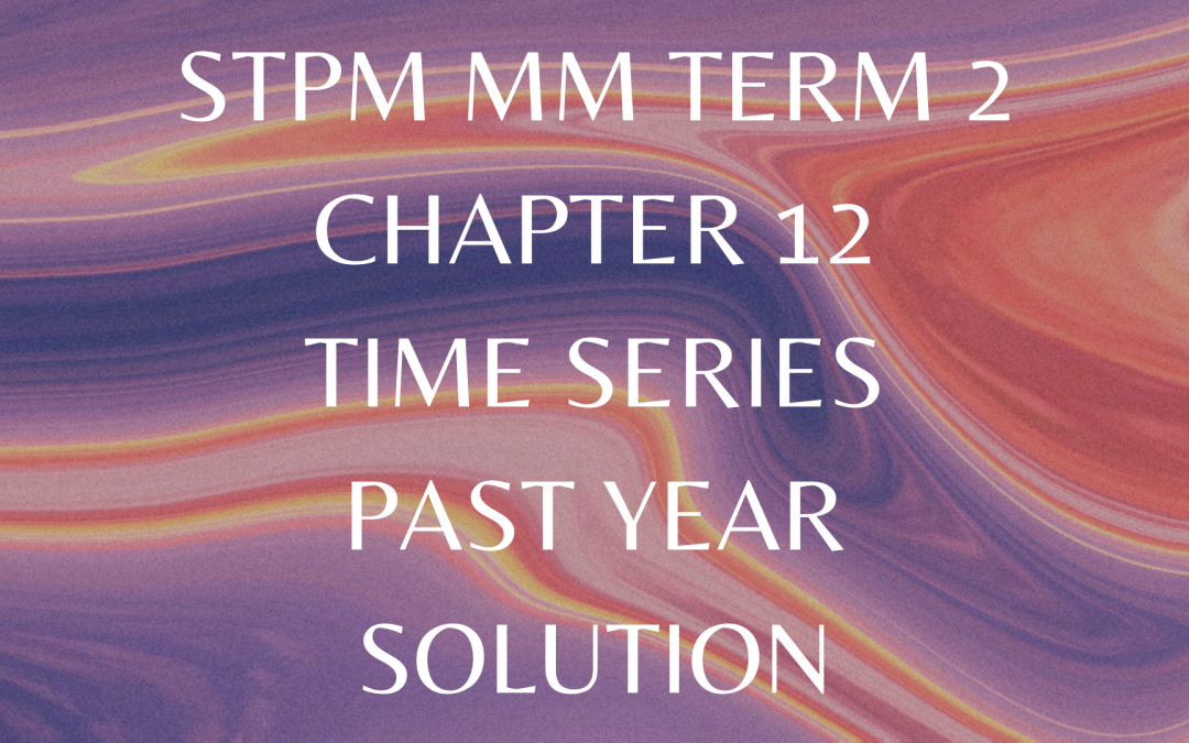 STPM MM Term 2 Chapter 12 Time Series Past Year Solution