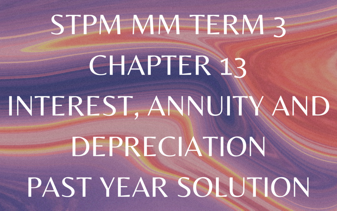 STPM MM Term 3 Chapter 13 Interest, Annuity and Depreciation Past Year Solution