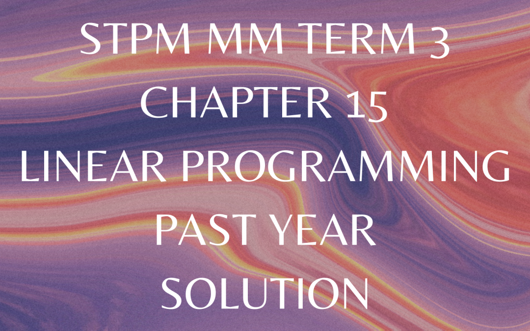 STPM MM Term 3 Chapter 15 Linear Programming Past Year Solution