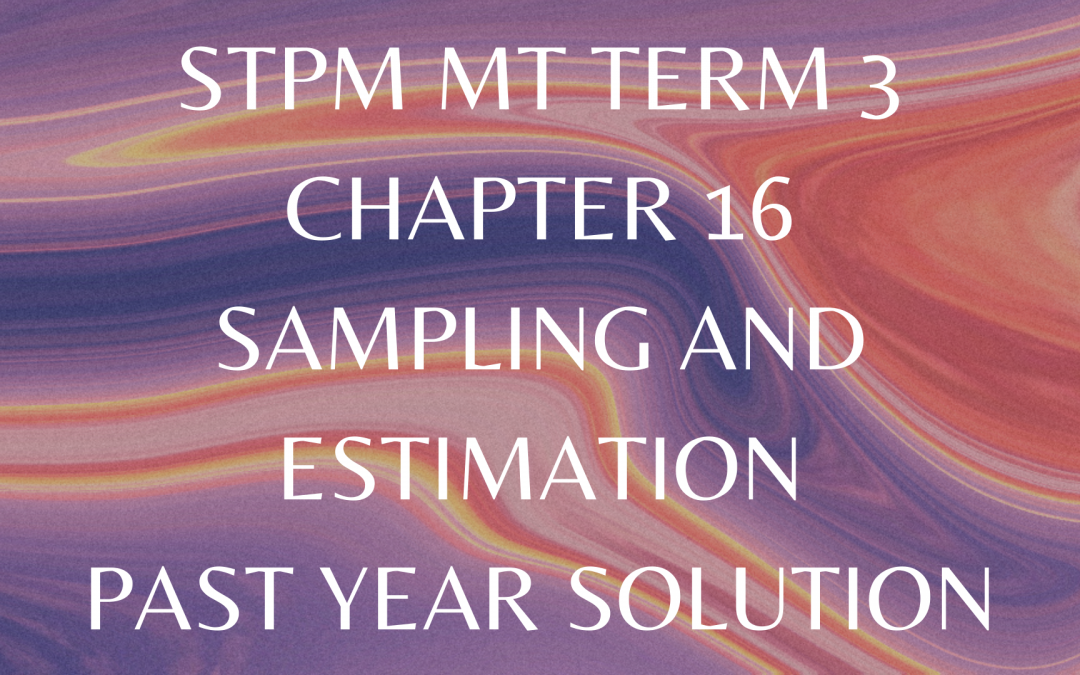 STPM MT Term 3 Chapter 16 Sampling and Estimation Past Year Solution