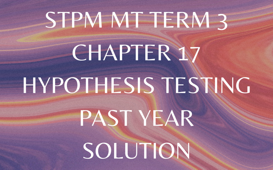 STPM MT Term 3 Chapter 17 Hypothesis Testing Past Year Solution